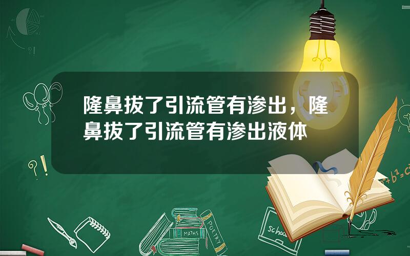 隆鼻拔了引流管有渗出，隆鼻拔了引流管有渗出液体