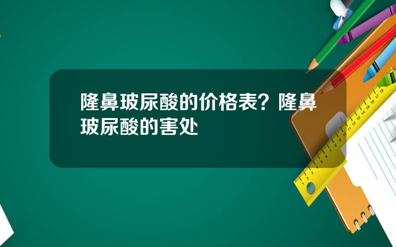 隆鼻玻尿酸的价格表？隆鼻玻尿酸的害处