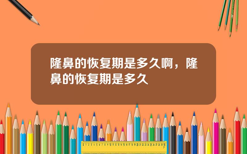 隆鼻的恢复期是多久啊，隆鼻的恢复期是多久