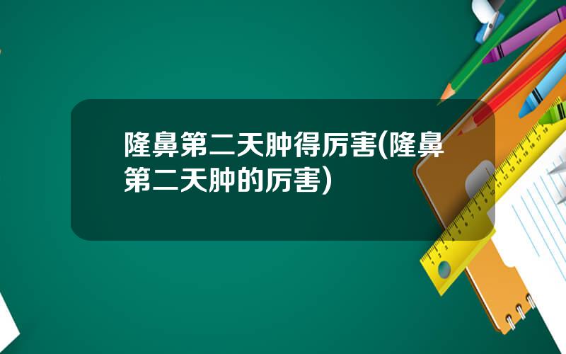 隆鼻第二天肿得厉害(隆鼻第二天肿的厉害)