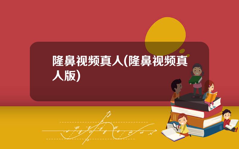 隆鼻视频真人(隆鼻视频真人版)