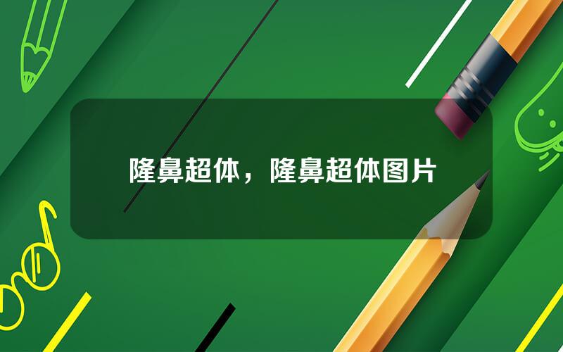 隆鼻超体，隆鼻超体图片