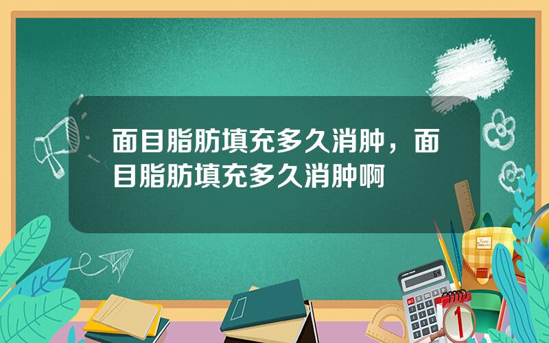 面目脂肪填充多久消肿，面目脂肪填充多久消肿啊