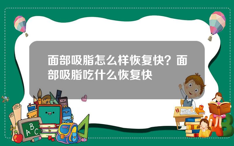 面部吸脂怎么样恢复快？面部吸脂吃什么恢复快