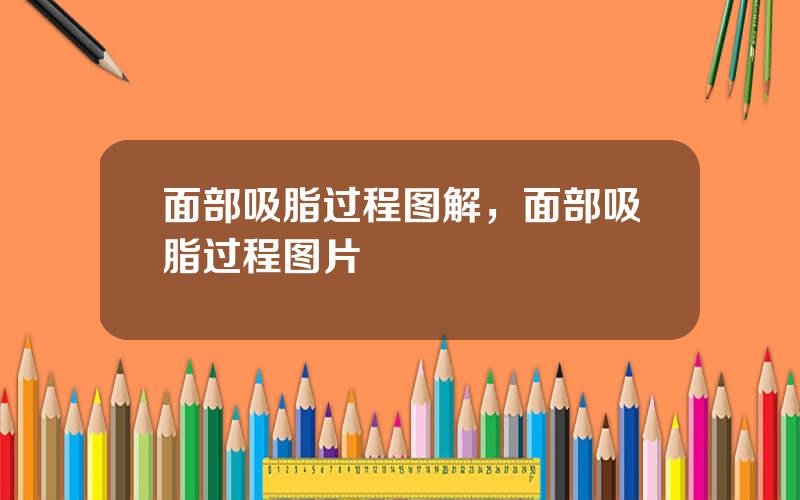 面部吸脂过程图解，面部吸脂过程图片