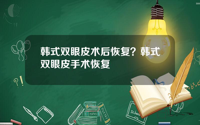 韩式双眼皮术后恢复？韩式双眼皮手术恢复