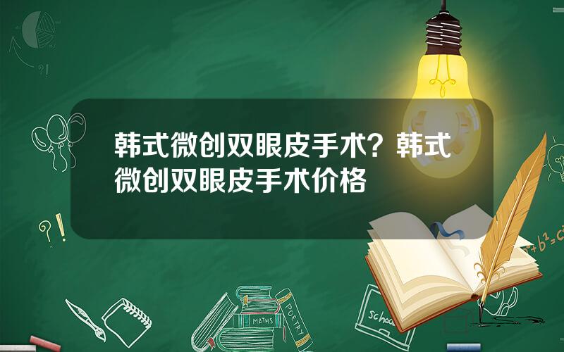 韩式微创双眼皮手术？韩式微创双眼皮手术价格