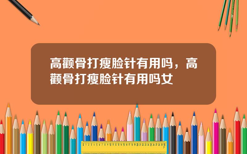 高颧骨打瘦脸针有用吗，高颧骨打瘦脸针有用吗女