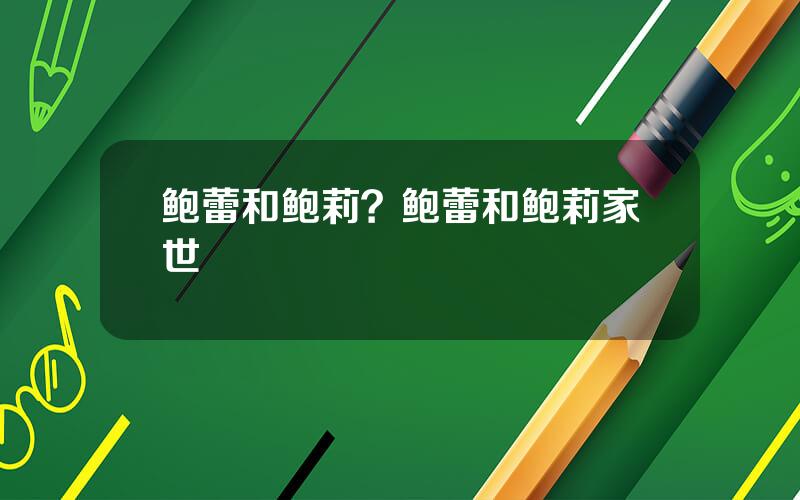 鲍蕾和鲍莉？鲍蕾和鲍莉家世