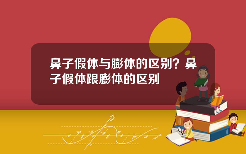 鼻子假体与膨体的区别？鼻子假体跟膨体的区别