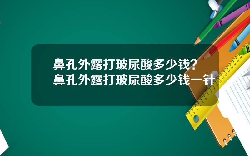 鼻孔外露打玻尿酸多少钱？鼻孔外露打玻尿酸多少钱一针