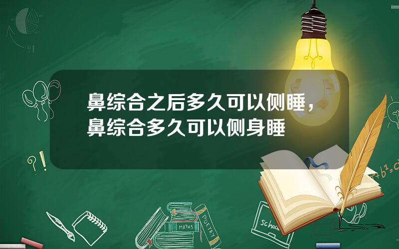 鼻综合之后多久可以侧睡，鼻综合多久可以侧身睡