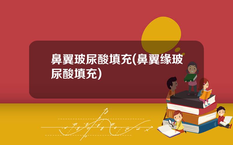 鼻翼玻尿酸填充(鼻翼缘玻尿酸填充)