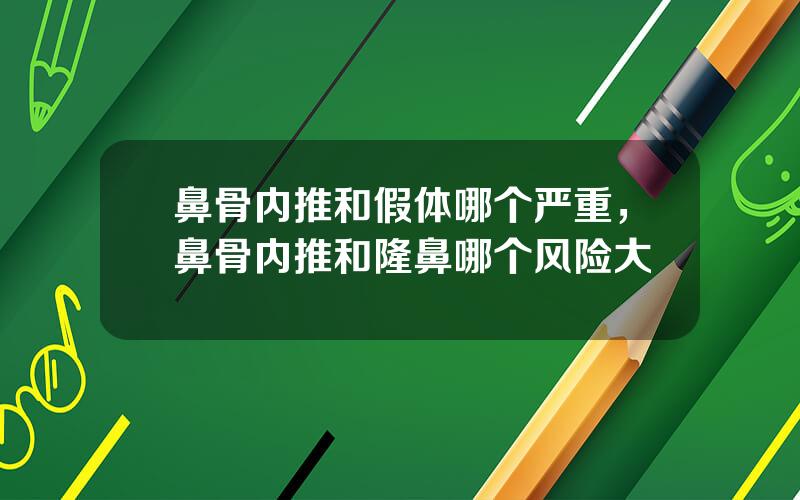 鼻骨内推和假体哪个严重，鼻骨内推和隆鼻哪个风险大